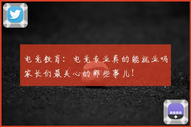电竞教育：电竞专业真的能就业吗家长们最关心的那些事儿！