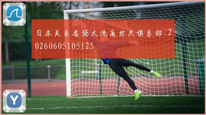 日本关东名场大洗高尔夫俱乐部_20260605105125
