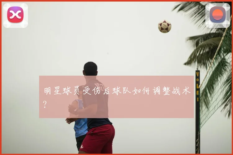 明星球员受伤后球队如何调整战术？