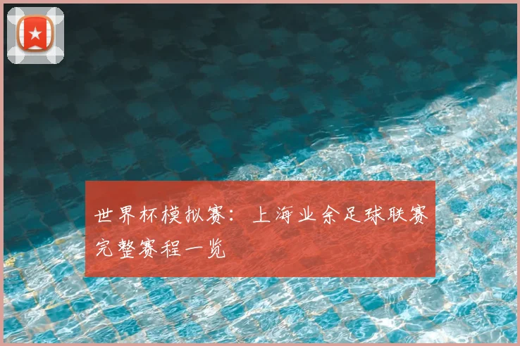 世界杯模拟赛:上海业余足球联赛完整赛程一览
