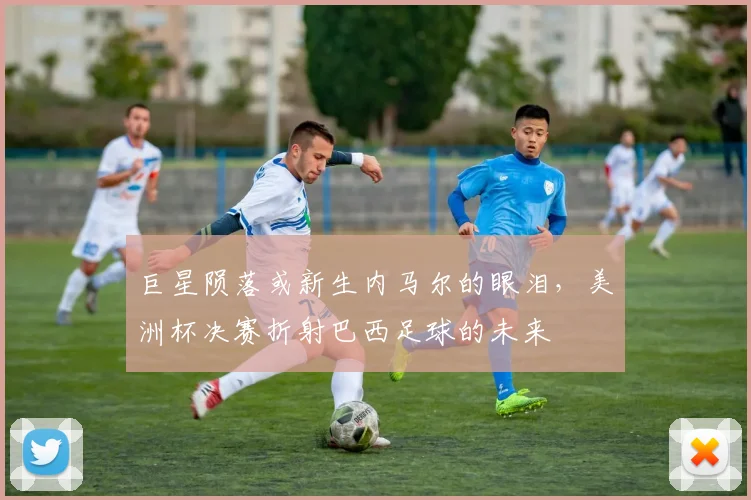 巨星陨落或新生内马尔的眼泪，美洲杯决赛折射巴西足球的未来