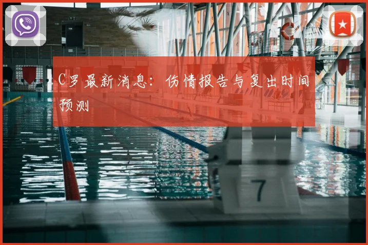 C罗最新消息：伤情报告与复出时间预测