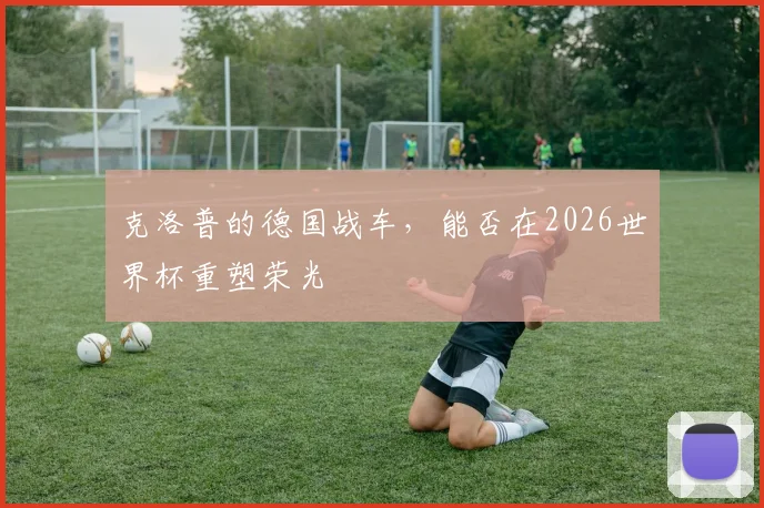 克洛普的德国战车，能否在2026世界杯重塑荣光