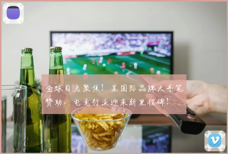 全球目光聚焦!某国际品牌大手笔赞助,电竞行业迎来新里程碑!