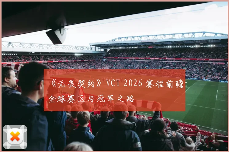 《无畏契约》VCT 2026 赛程前瞻：全球赛区与冠军之路