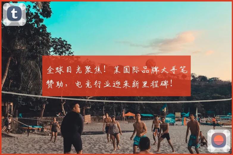 全球目光聚焦！某国际品牌大手笔赞助，电竞行业迎来新里程碑！