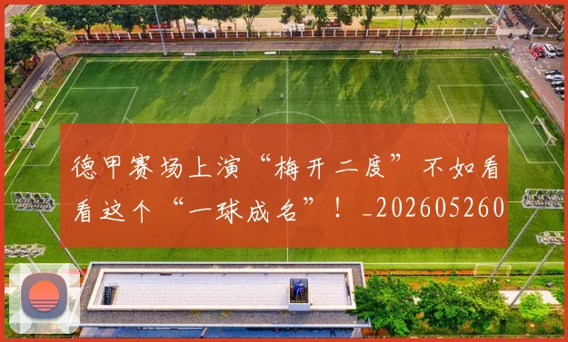 德甲赛场上演“梅开二度”不如看看这个“一球成名”！_20260526084958