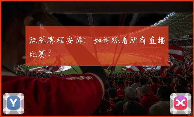 欧冠赛程安排：如何观看所有直播比赛？