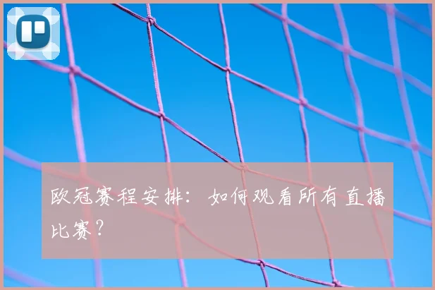 欧冠赛程安排：如何观看所有直播比赛？