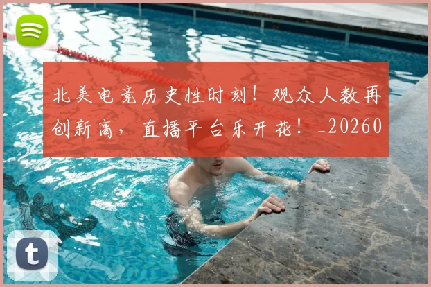 北美电竞历史性时刻！观众人数再创新高，直播平台乐开花！_20260526073344