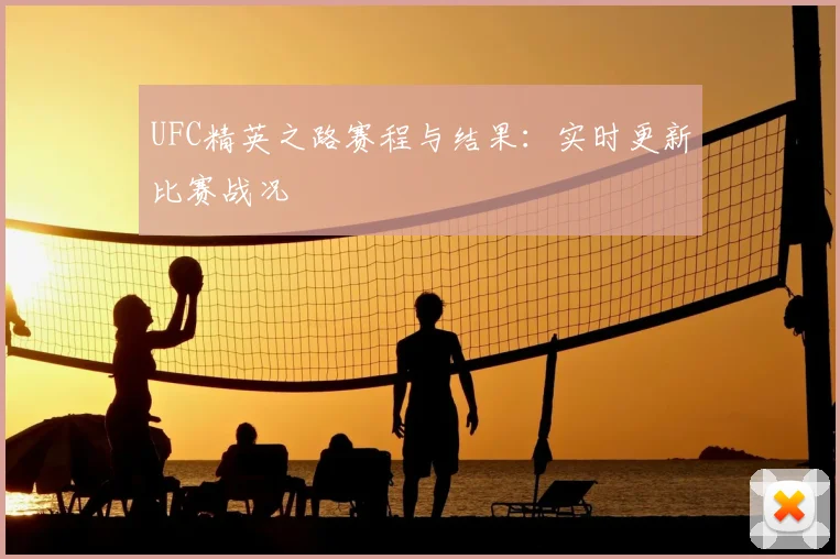 UFC精英之路赛程与结果：实时更新比赛战况