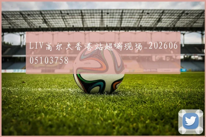 LIV高尔夫香港站超嗨现场_20260605103758