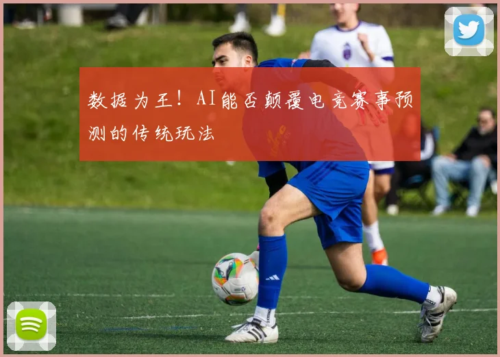 数据为王！AI能否颠覆电竞赛事预测的传统玩法