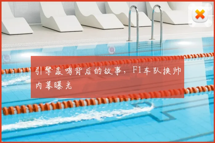 引擎轰鸣背后的故事，F1车队换帅内幕曝光