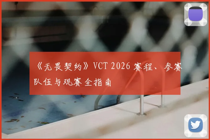 《无畏契约》VCT 2026 赛程、参赛队伍与观赛全指南