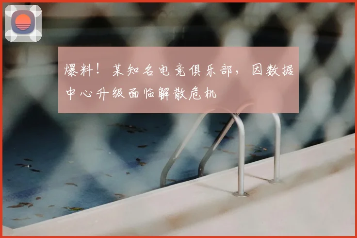 爆料！某知名电竞俱乐部，因数据中心升级面临解散危机