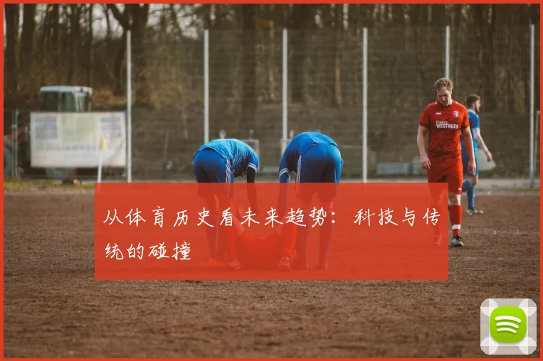 从体育历史看未来趋势:科技与传统的碰撞