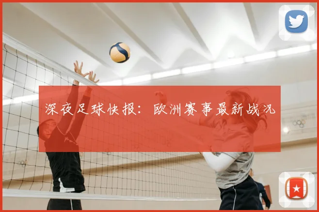 深夜足球快报：欧洲赛事最新战况