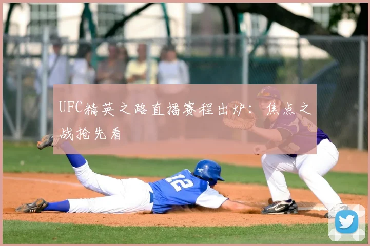 UFC精英之路直播赛程出炉：焦点之战抢先看
