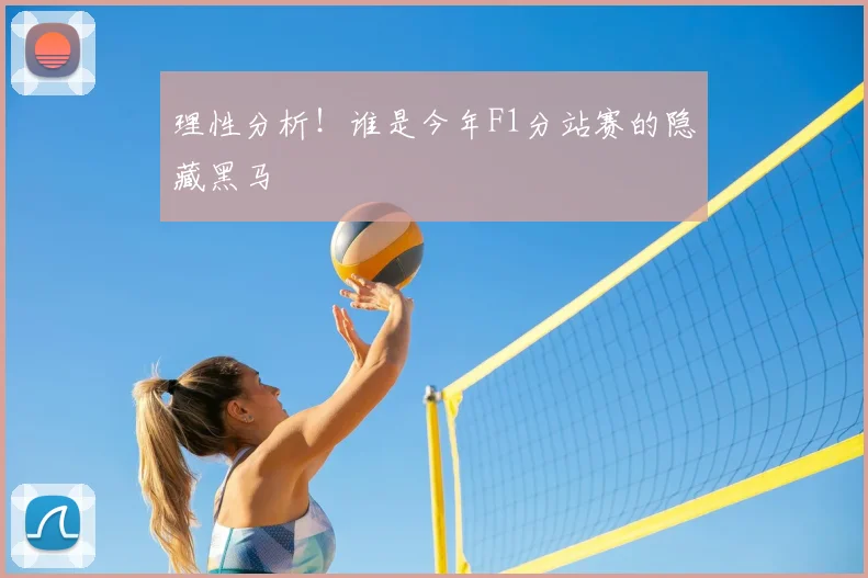 理性分析！谁是今年F1分站赛的隐藏黑马
