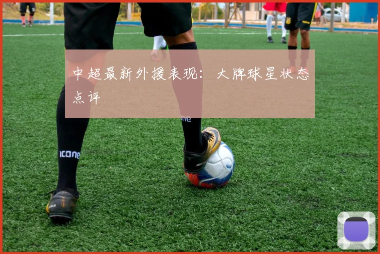 中超最新外援表现：大牌球星状态点评