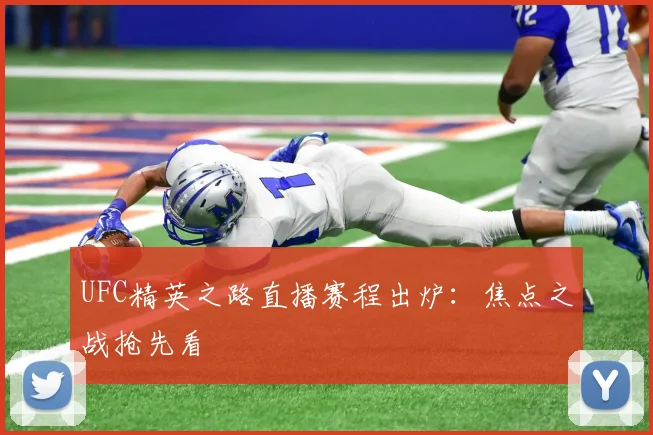 UFC精英之路直播赛程出炉：焦点之战抢先看