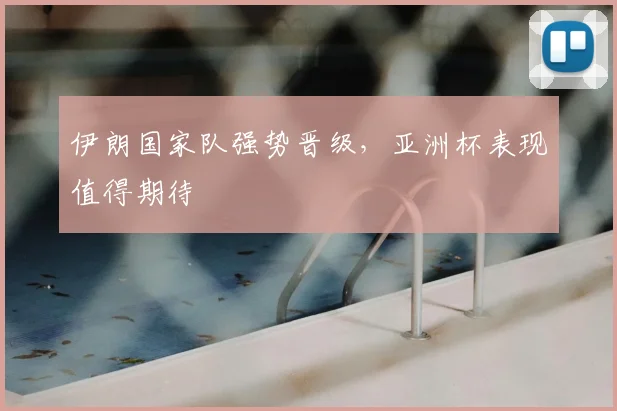 伊朗国家队强势晋级，亚洲杯表现值得期待