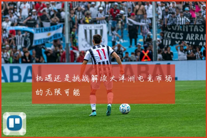机遇还是挑战解读大洋洲电竞市场的无限可能